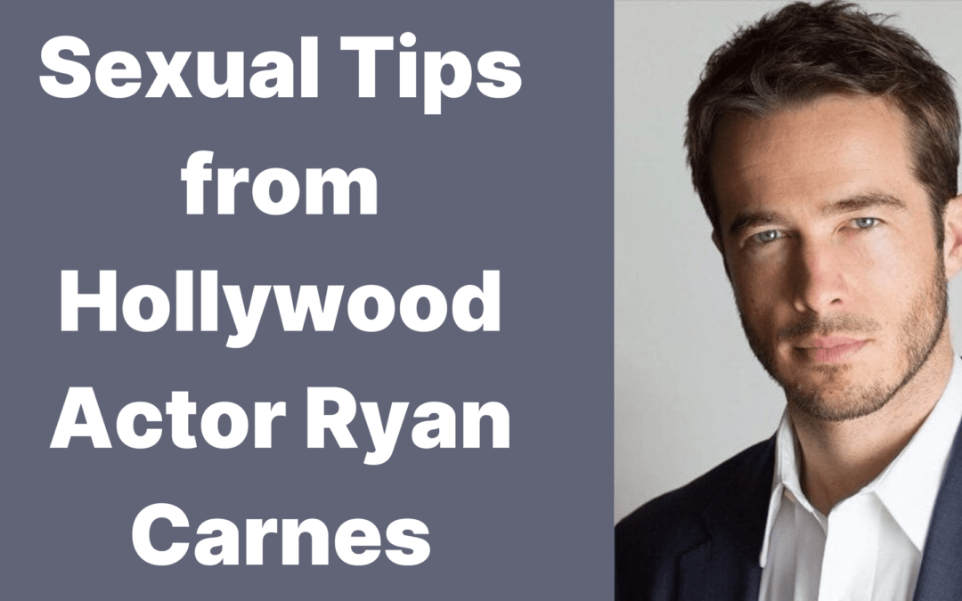 Sexual Tips from Hollywood Actor Ryan Carnes